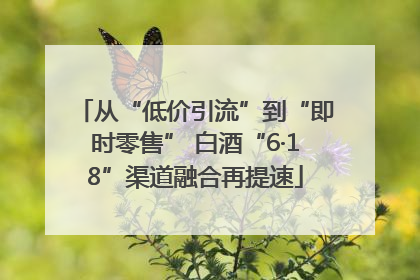 从“低价引流”到“即时零售” 白酒“6·18”渠道融合再提速